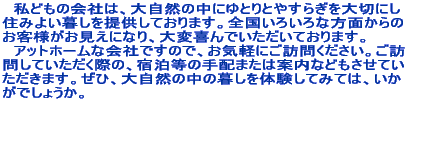 �@���ǂ��̉�Ђ́A�厩�R�̒��ɂ�Ƃ�Ƃ₷�炬���؂ɂ� �Z�݂悢�邵��񋟂��Ă���܂��B�S�����낢��ȕ��ʂ���� ���q�l���������ɂȂ�A��ϊ��ł��������Ă���܂��B �@�A�b�g�z�[���ȉ�Ђł��̂ŁA���C�y�ɂ��K�₭�������B���K �₵�Ă��������ۂ́A�h�����̎�z�܂��͈ē��Ȃǂ������Ă� �������܂��B���ЁA�厩�R�̒��̕邵��̌����Ă݂ẮA���� ���ł��傤���B