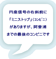円座信号の右斜前に  「ミニストップ」（ｺﾝﾋﾞﾆ）  がありますが、阿曽浦  までの最後のコンビニです 