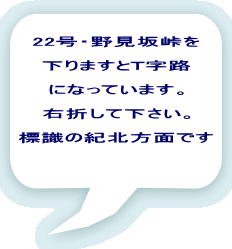 22号・野見坂峠を  下りますとＴ字路になっています。  右折して下さい。  標識の紀北方面です 