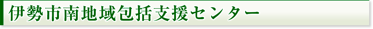 伊勢市南地域包括支援センター