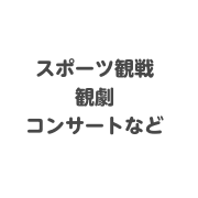 スポーツ観戦観劇コンサートなど